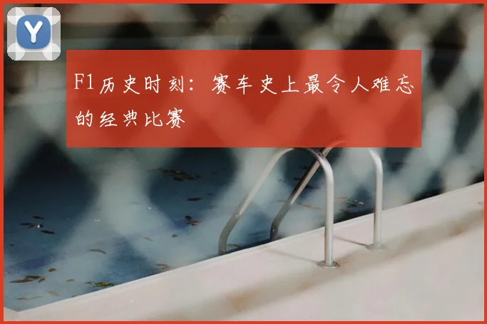 F1历史时刻：赛车史上最令人难忘的经典比赛