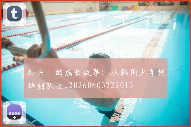孙兴慜的成长故事:从韩国少年到热刺队长_20260603222013