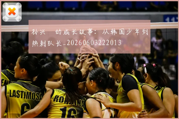 孙兴慜的成长故事:从韩国少年到热刺队长_20260603222013