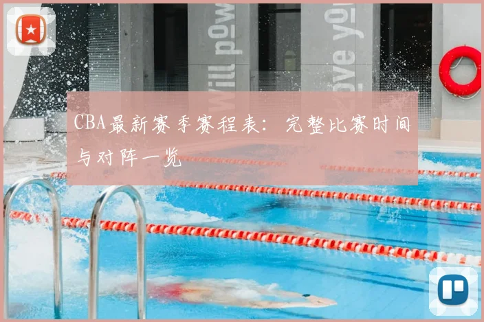 CBA最新赛季赛程表：完整比赛时间与对阵一览