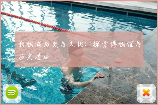 利物浦历史与文化:探索博物馆与历史遗迹