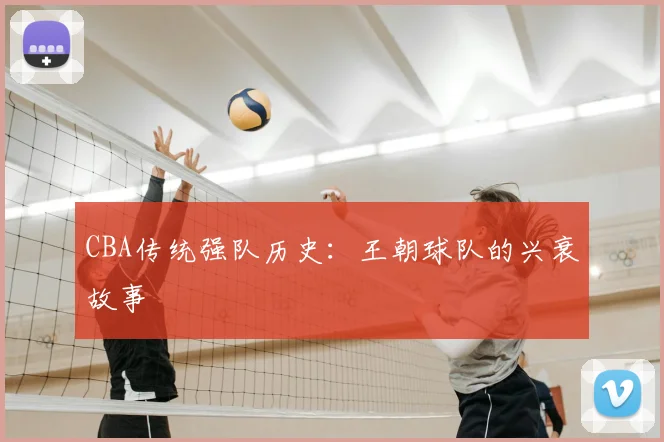 CBA传统强队历史：王朝球队的兴衰故事