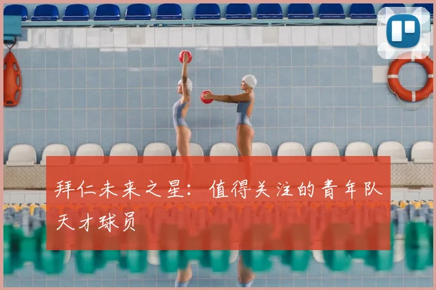 拜仁未来之星：值得关注的青年队天才球员
