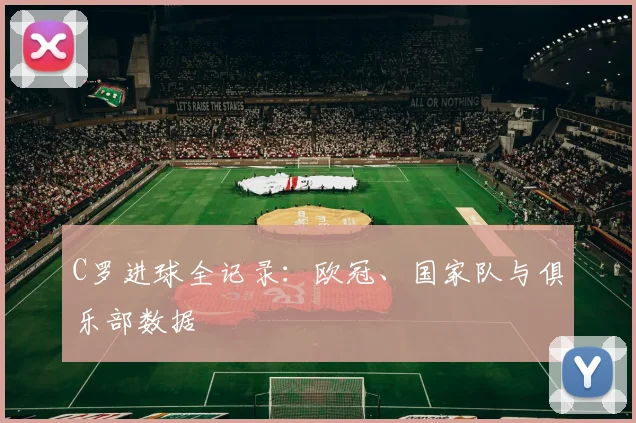 C罗进球全记录:欧冠、国家队与俱乐部数据