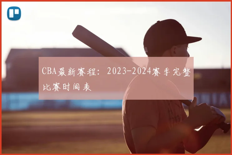 CBA最新赛程：2023-2024赛季完整比赛时间表