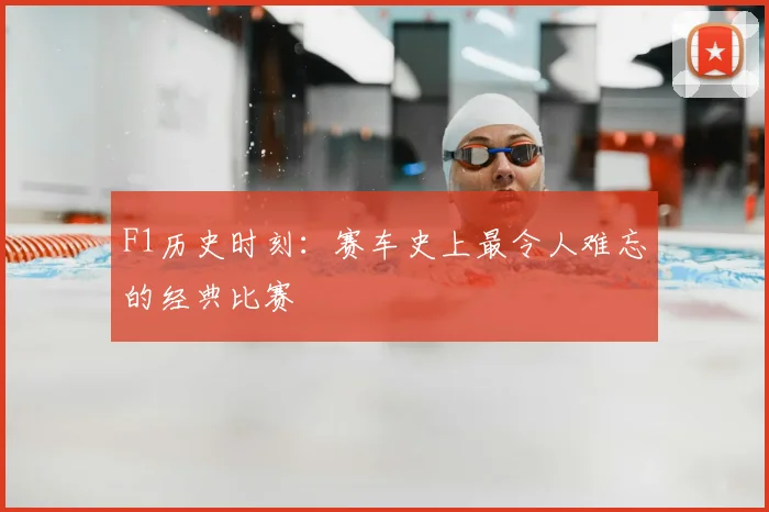 F1历史时刻：赛车史上最令人难忘的经典比赛