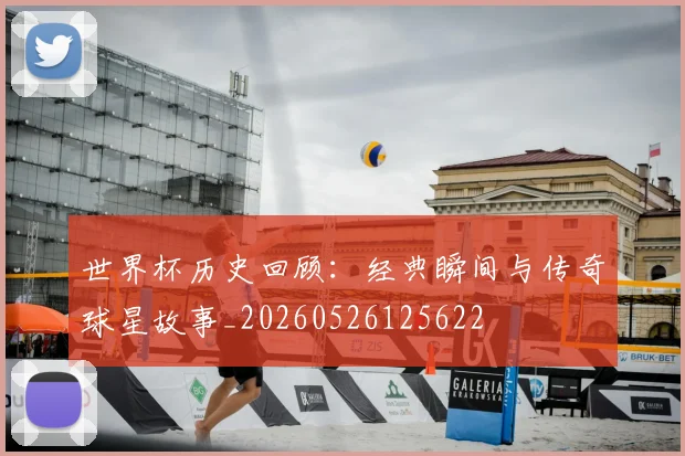 世界杯历史回顾：经典瞬间与传奇球星故事_20260526125622