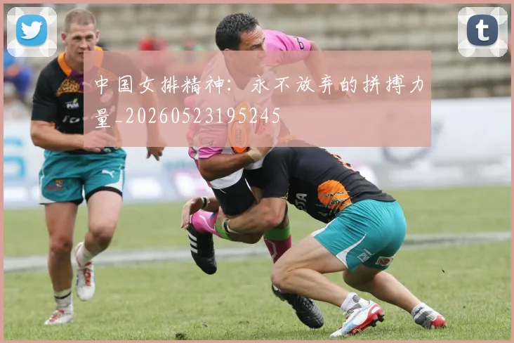 中国女排精神：永不放弃的拼搏力量_20260523195245