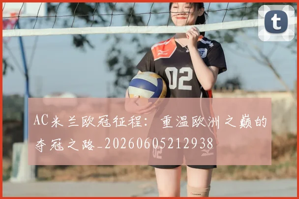 AC米兰欧冠征程：重温欧洲之巅的夺冠之路_20260605212938