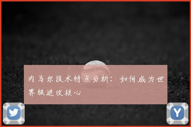内马尔技术特点分析：如何成为世界级进攻核心