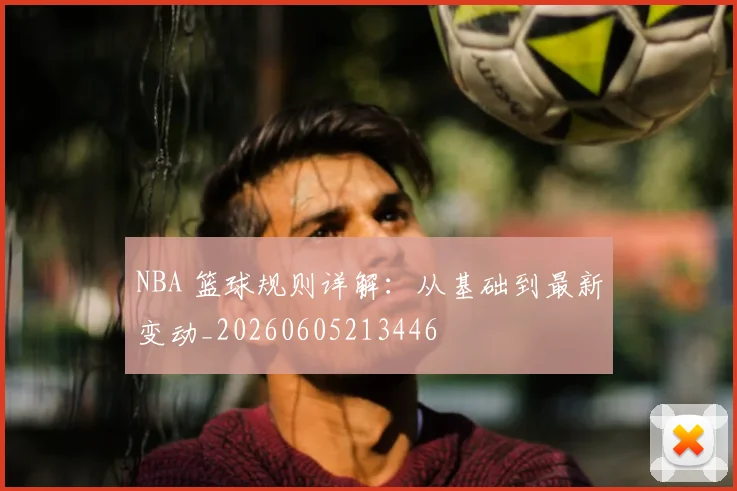 NBA 篮球规则详解:从基础到最新变动_20260605213446