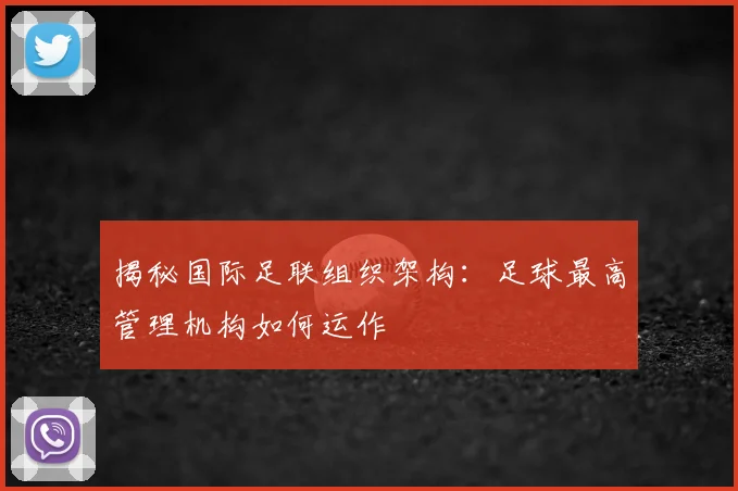 揭秘国际足联组织架构:足球最高管理机构如何运作