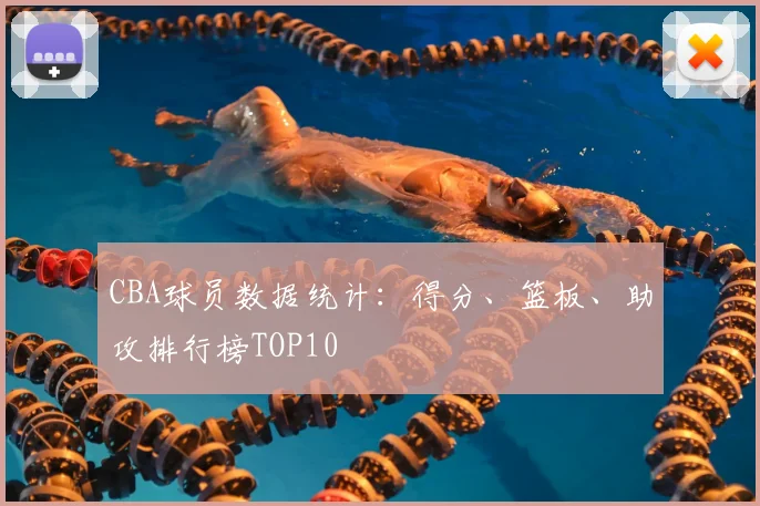 CBA球员数据统计：得分、篮板、助攻排行榜TOP10