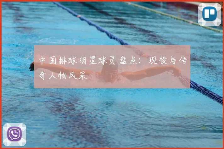 中国排球明星球员盘点：现役与传奇人物风采