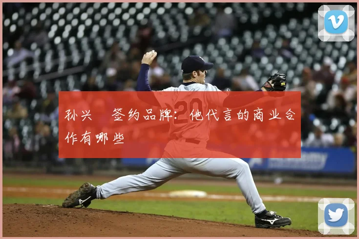 孙兴慜签约品牌:他代言的商业合作有哪些