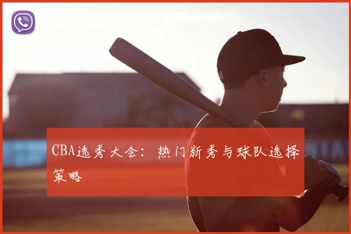 CBA选秀大会:热门新秀与球队选择策略