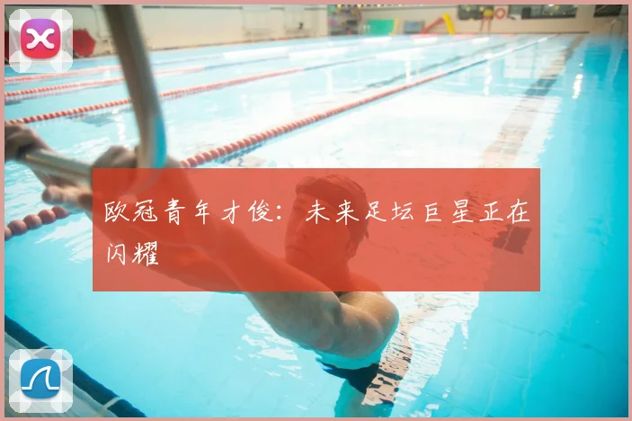 欧冠青年才俊:未来足坛巨星正在闪耀