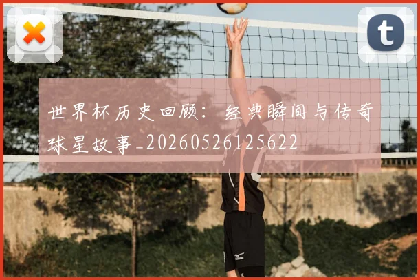 世界杯历史回顾：经典瞬间与传奇球星故事_20260526125622