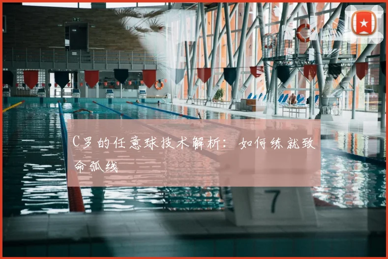 C罗的任意球技术解析：如何练就致命弧线