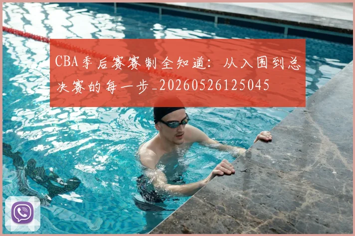 CBA季后赛赛制全知道:从入围到总决赛的每一步_20260526125045