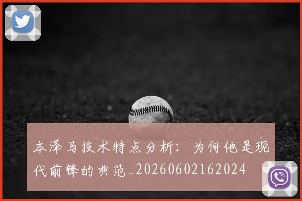 本泽马技术特点分析:为何他是现代前锋的典范_20260602162024