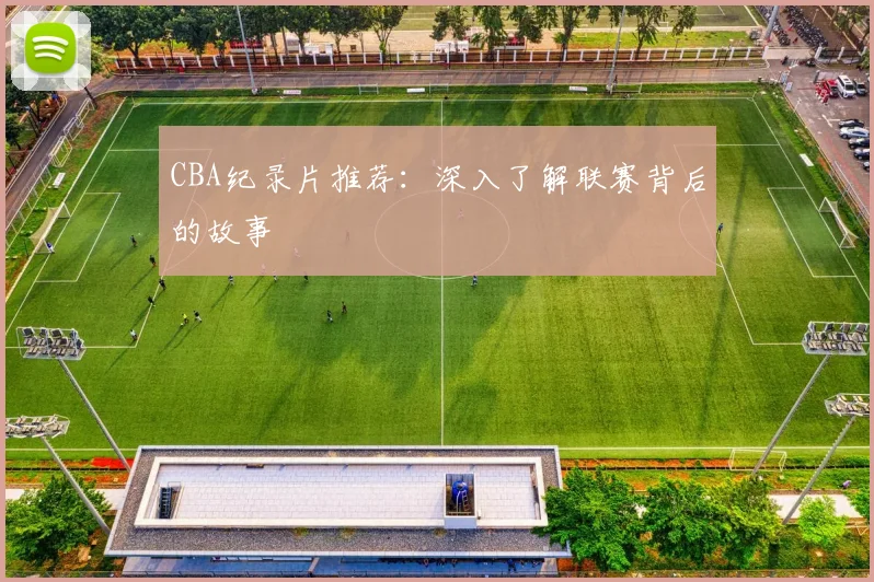 CBA纪录片推荐：深入了解联赛背后的故事