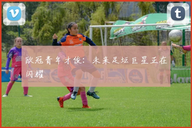 欧冠青年才俊:未来足坛巨星正在闪耀
