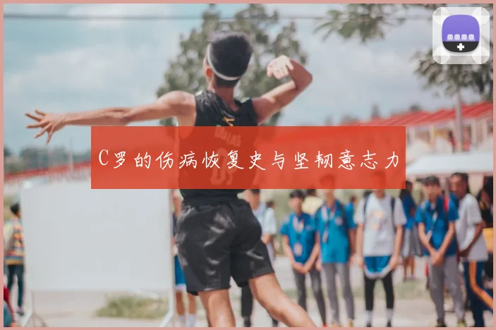 C罗的伤病恢复史与坚韧意志力