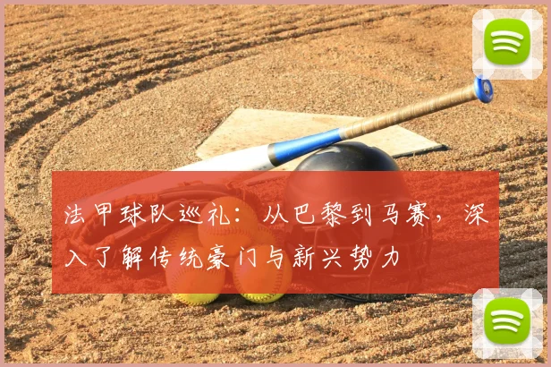 法甲球队巡礼:从巴黎到马赛,深入了解传统豪门与新兴势力