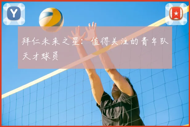 拜仁未来之星:值得关注的青年队天才球员