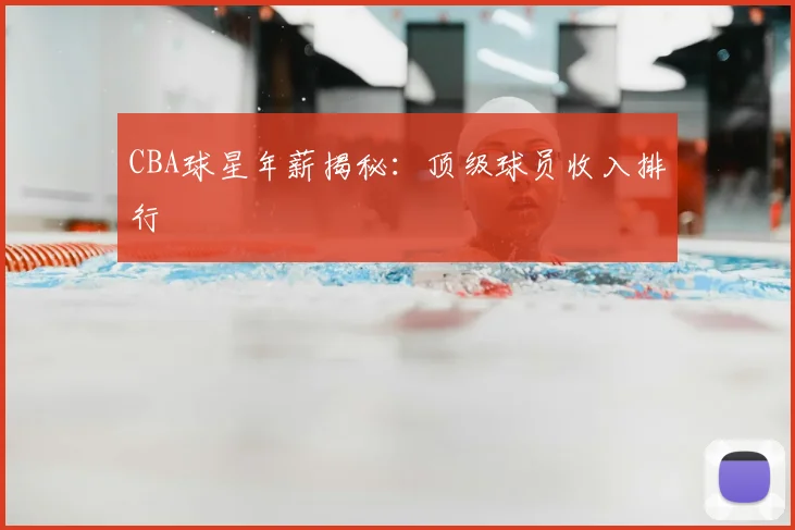 CBA球星年薪揭秘:顶级球员收入排行