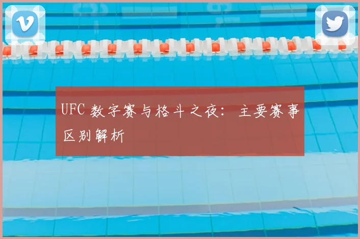 UFC 数字赛与格斗之夜：主要赛事区别解析