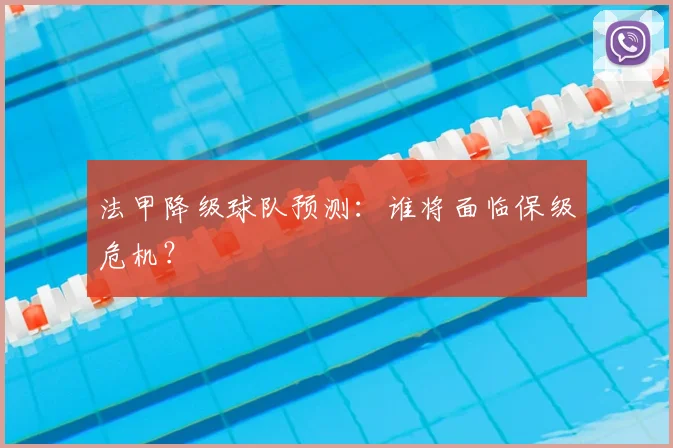 法甲降级球队预测:谁将面临保级危机?