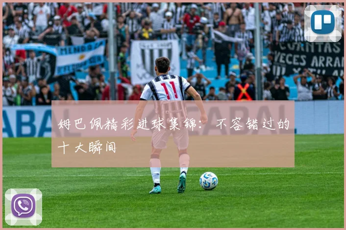 姆巴佩精彩进球集锦:不容错过的十大瞬间