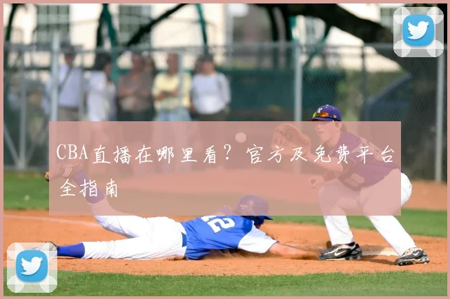 CBA直播在哪里看？官方及免费平台全指南