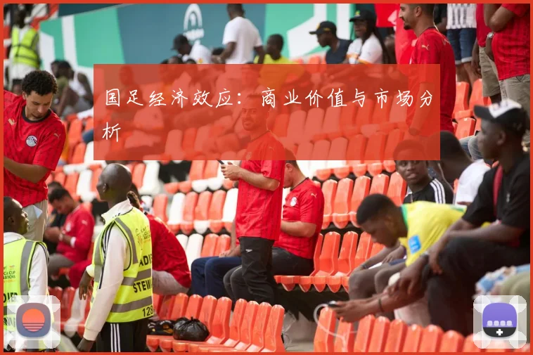 国足经济效应:商业价值与市场分析