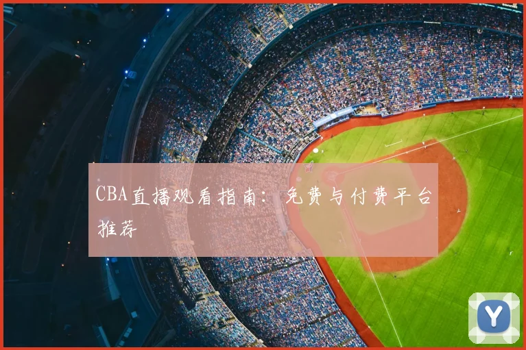 CBA直播观看指南：免费与付费平台推荐