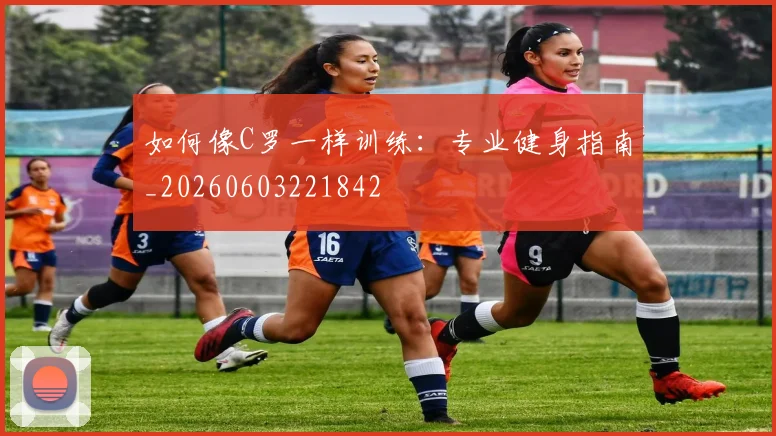 如何像C罗一样训练：专业健身指南_20260603221842