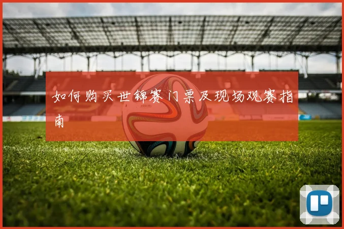 如何购买世锦赛门票及现场观赛指南