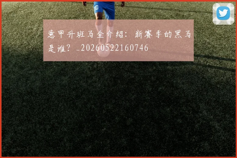 意甲升班马全介绍:新赛季的黑马是谁?_20260522160746