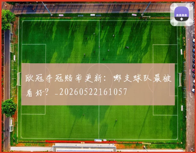 欧冠夺冠赔率更新:哪支球队最被看好?_20260522161057