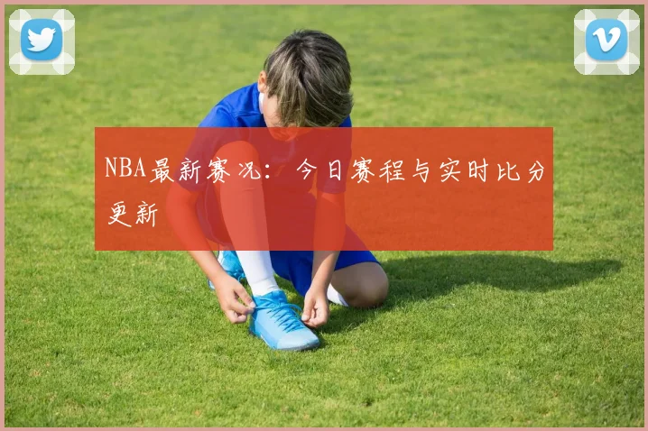 NBA最新赛况：今日赛程与实时比分更新