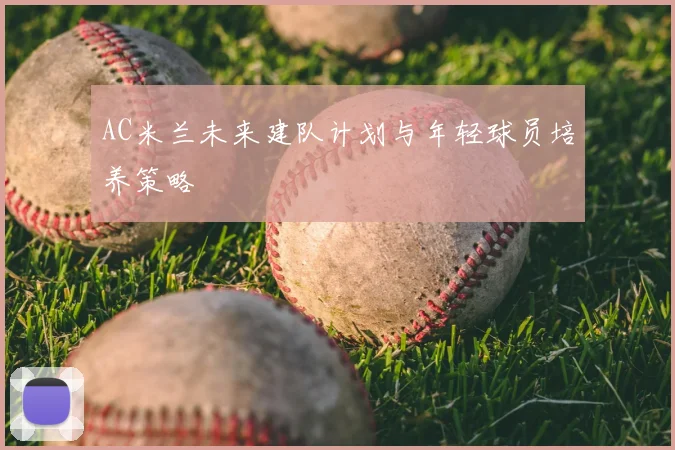 AC米兰未来建队计划与年轻球员培养策略
