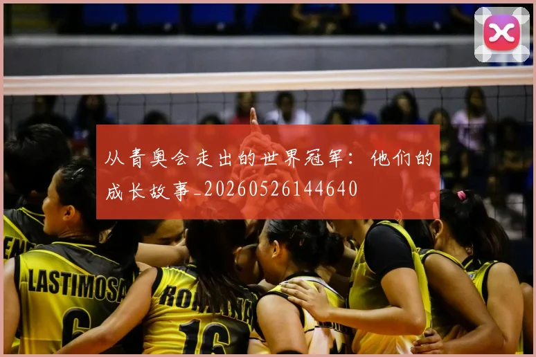 从青奥会走出的世界冠军:他们的成长故事_20260526144640