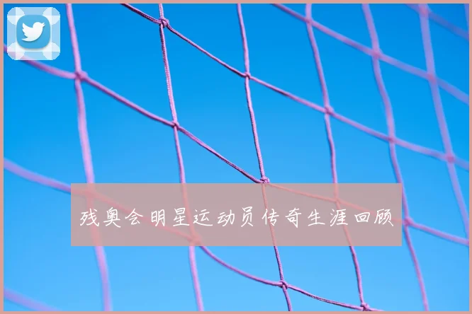 残奥会明星运动员传奇生涯回顾